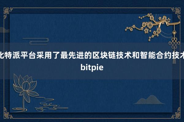 比特派平台采用了最先进的区块链技术和智能合约技术bitpie