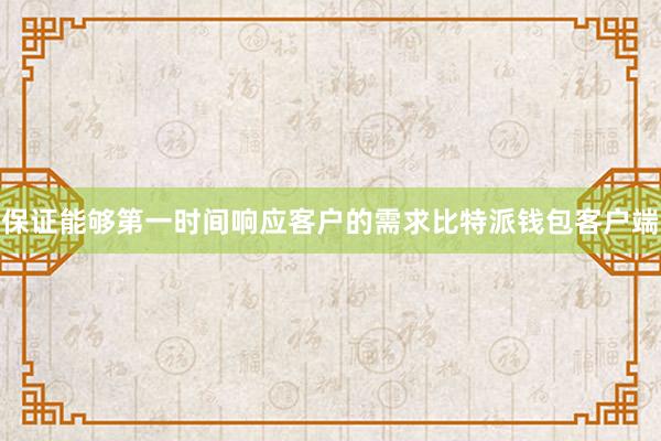 保证能够第一时间响应客户的需求比特派钱包客户端