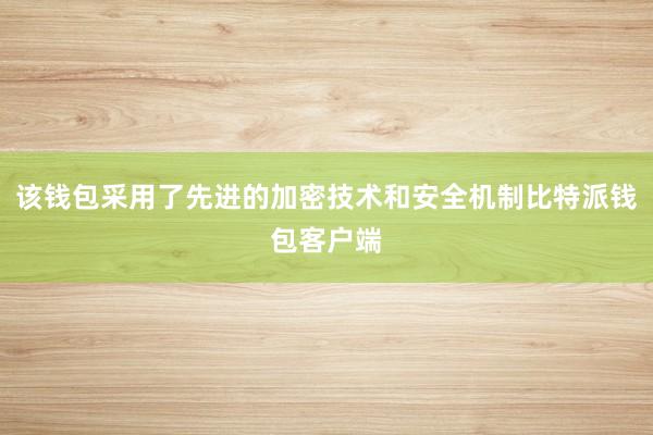 该钱包采用了先进的加密技术和安全机制比特派钱包客户端