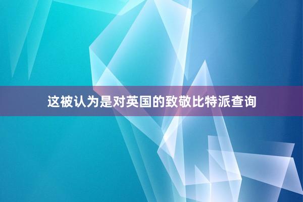 这被认为是对英国的致敬比特派查询