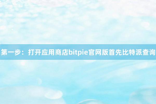 第一步：打开应用商店bitpie官网版首先比特派查询