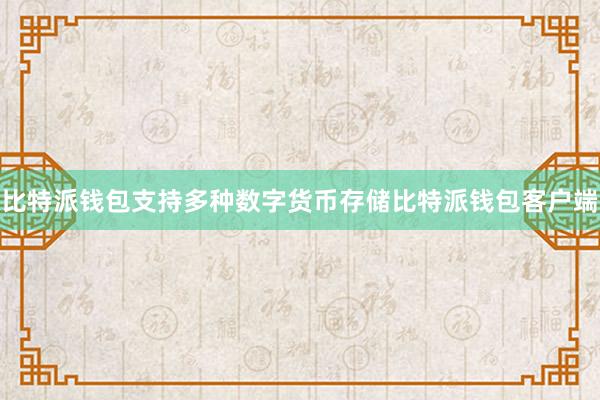 比特派钱包支持多种数字货币存储比特派钱包客户端