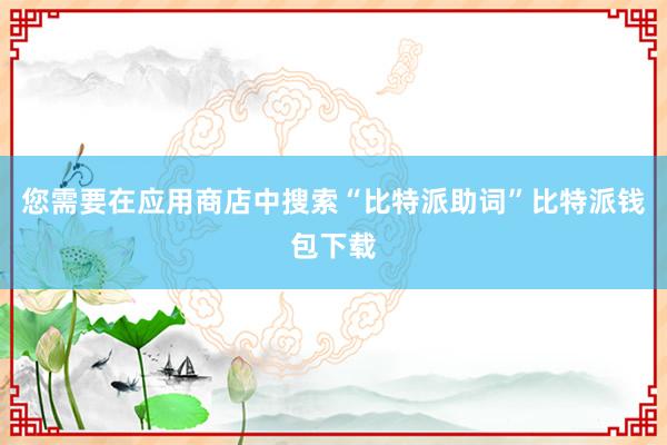 您需要在应用商店中搜索“比特派助词”比特派钱包下载