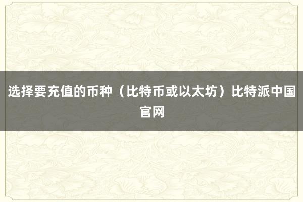 选择要充值的币种（比特币或以太坊）比特派中国官网