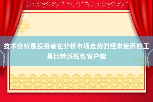 技术分析是投资者在分析市场走势时经常使用的工具比特派钱包客户端