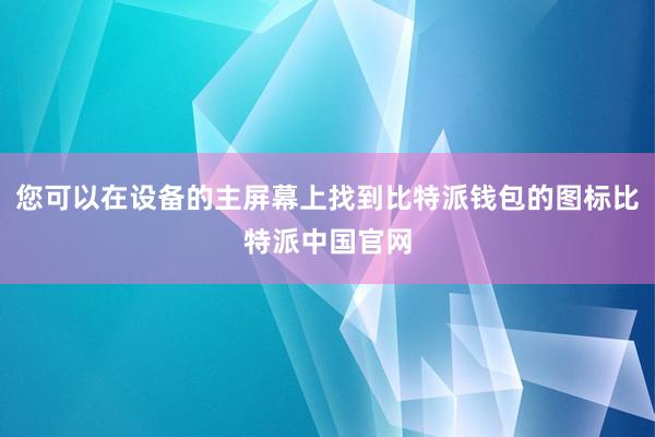 您可以在设备的主屏幕上找到比特派钱包的图标比特派中国官网