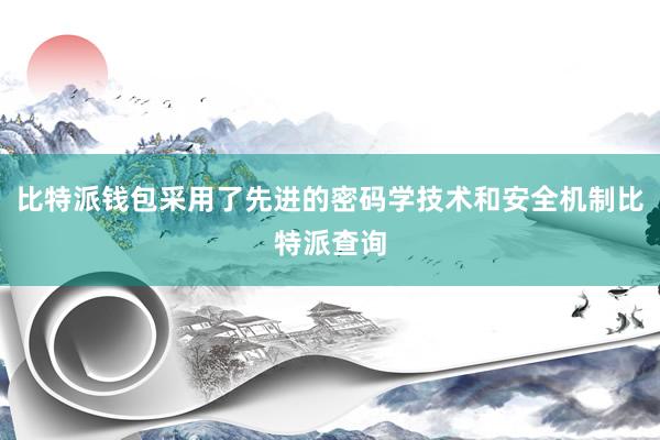 比特派钱包采用了先进的密码学技术和安全机制比特派查询