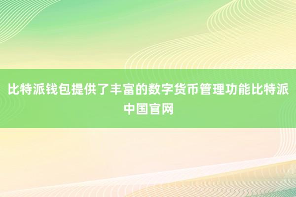 比特派钱包提供了丰富的数字货币管理功能比特派中国官网