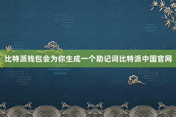 比特派钱包会为你生成一个助记词比特派中国官网