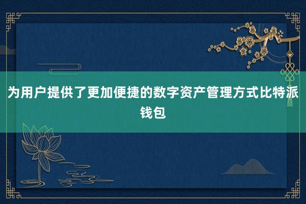 为用户提供了更加便捷的数字资产管理方式比特派钱包