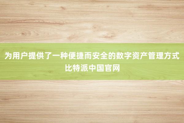 为用户提供了一种便捷而安全的数字资产管理方式比特派中国官网