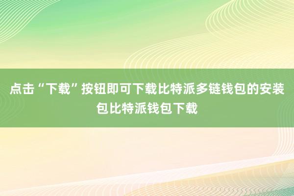 点击“下载”按钮即可下载比特派多链钱包的安装包比特派钱包下载