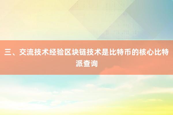 三、交流技术经验区块链技术是比特币的核心比特派查询