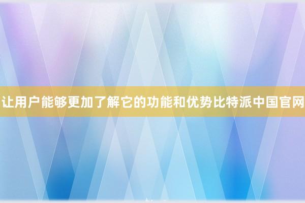 让用户能够更加了解它的功能和优势比特派中国官网