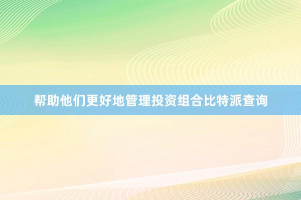 帮助他们更好地管理投资组合比特派查询