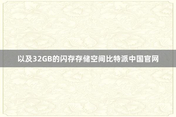 以及32GB的闪存存储空间比特派中国官网