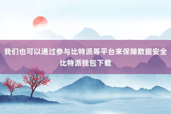 我们也可以通过参与比特派等平台来保障数据安全比特派钱包下载