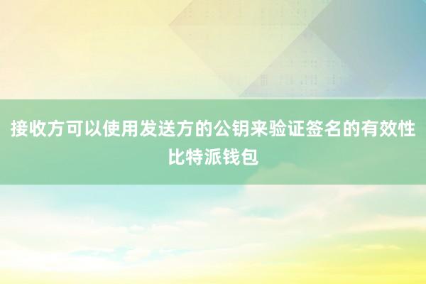 接收方可以使用发送方的公钥来验证签名的有效性比特派钱包