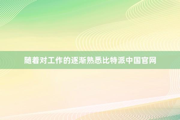 随着对工作的逐渐熟悉比特派中国官网