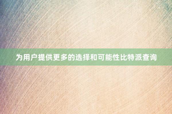 为用户提供更多的选择和可能性比特派查询