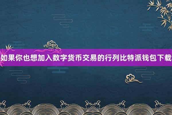 如果你也想加入数字货币交易的行列比特派钱包下载