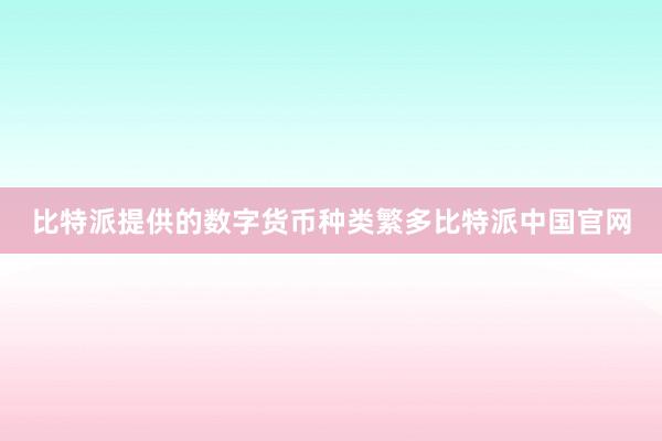 比特派提供的数字货币种类繁多比特派中国官网