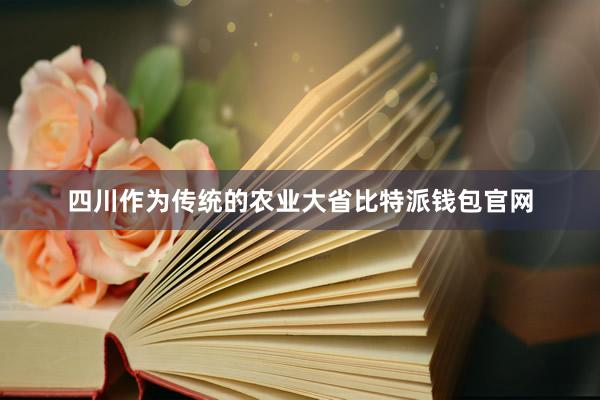 四川作为传统的农业大省比特派钱包官网