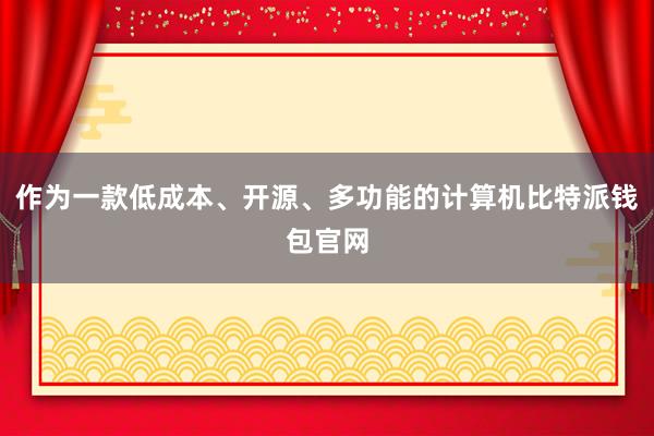 作为一款低成本、开源、多功能的计算机比特派钱包官网