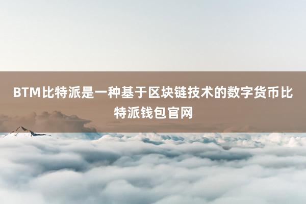 BTM比特派是一种基于区块链技术的数字货币比特派钱包官网