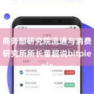 商务部研究院流通与消费研究所所长董超说bitpie