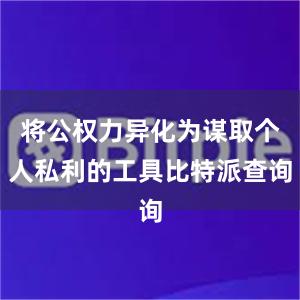 将公权力异化为谋取个人私利的工具比特派查询