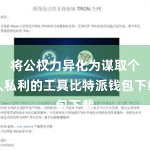 将公权力异化为谋取个人私利的工具比特派钱包下载