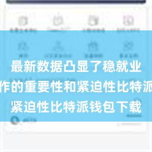 最新数据凸显了稳就业保就业工作的重要性和紧迫性比特派钱包下载